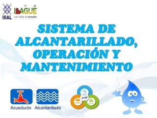 SISTEMA DE
ALCANTARILLADO,
OPERACIÓN Y
MANTENIMIENTO
Acueducto Alcantarillado
 
