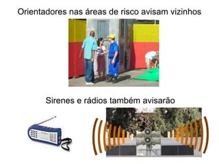 Orientadores nas áreas de risco avisam vizinhos




       Sirenes e rádios também avisarão
 