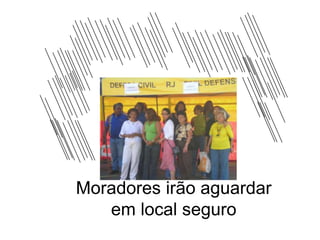 Moradores irão aguardar
   em local seguro
 