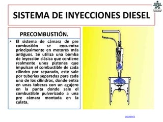 SISTEMA DE INYECCIONES DIESEL
     PRECOMBUSTIÓN.
• El sistema de cámara de pre
  combustión       se     encuentra
  principalmente en motores más
  antiguos. Se utiliza una bomba
  de inyección clásica que contiene
  realmente unos pistones que
  impulsan el combustible de cada
  cilindro por separado, este sale
  por tuberías separadas para cada
  uno de los cilindros, donde entra
  en unas toberas con un agujero
  en la punta donde sale el
  combustible pulverizado a una
  pre cámara montada en la
  culata.


                                      SIGUIENTE
 