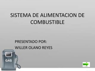 SISTEMA DE ALIMENTACION DE
       COMBUSTIBLE


 PRESENTADO POR:
 WILLER OLANO REYES
 