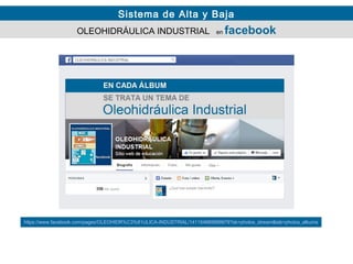 Sistema de Alta y Baja
OLEOHIDRÁULICA INDUSTRIAL en facebook
https://www.facebook.com/pages/OLEOHIDR%C3%81ULICA-INDUSTRIAL/141154685899979?sk=photos_stream&tab=photos_albums
 