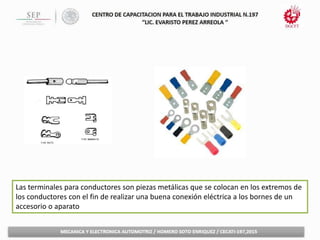 Las terminales para conductores son piezas metálicas que se colocan en los extremos de
los conductores con el fin de realizar una buena conexión eléctrica a los bornes de un
accesorio o aparato
 