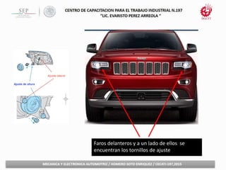 Faros delanteros y a un lado de ellos se
encuentran los tornillos de ajuste
 