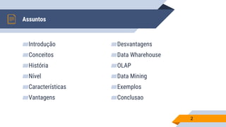 Assuntos
▰Introdução
▰Conceitos
▰História
▰Nível
▰Características
▰Vantagens
▰Desvantagens
▰Data Wharehouse
▰OLAP
▰Data Mining
▰Exemplos
▰Conclusao
2
 