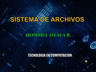 SISTEMA DE ARCHIVOS ROMMEL OTAYA B. TECNOLOGIA EN COMPUTACION 