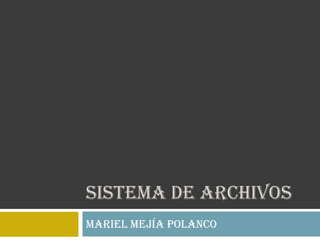 SISTEMA DE ARCHIVOS
Mariel Mejía Polanco
 