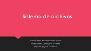 Sistema de archivos
Alumna: Alma Brenda Ramos Cabrera
Profesor: René Domínguez Escalona
Plantel Cecytem Tecámac
 
