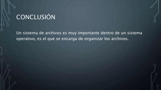 CONCLUSIÓN
Un sistema de archivos es muy importante dentro de un sistema
operativo, es el que se encarga de organizar los archivos.
 