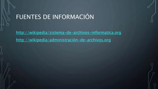 FUENTES DE INFORMACIÓN
http://wikipedia/sistema-de-archivos-informatica.org
http://wikipedia/administración-de-archivos.org
 