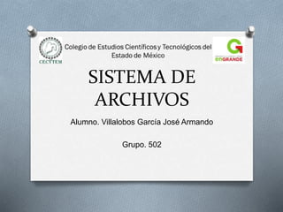 SISTEMA DE
ARCHIVOS
Alumno. Villalobos García José Armando
Grupo. 502
 