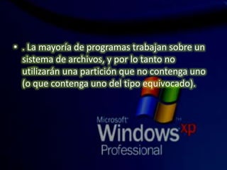 • . La mayoría de programas trabajan sobre un
sistema de archivos, y por lo tanto no
utilizarán una partición que no contenga uno
(o que contenga uno del tipo equivocado).
 