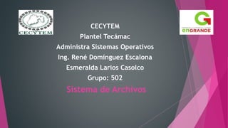 CECYTEM
Plantel Tecámac
Administra Sistemas Operativos
Ing. René Domínguez Escalona
Esmeralda Larios Casolco
Grupo: 502
Sistema de Archivos
 