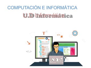 U.D Informática
COMPUTACIÓN E INFORMÁTICA
 