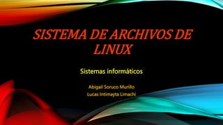 SISTEMA DE ARCHIVOS DE
LINUX
Sistemas informáticos
Abigail Soruco Murillo
Lucas Intimayta Limachi
 