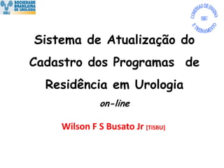 Sistema de Atualização do Cadastro dos Programas  de Residência em Urologiaon-line Wilson F S Busato Jr [TiSBU] 