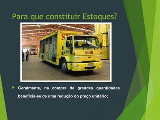 Para que constituir Estoques?
 Geralmente, na compra de grandes quantidades
beneficia-se de uma redução do preço unitário;
 