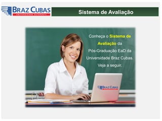 Sistema de Avaliação
Conheça o Sistema de
Avaliação da
Pós-Graduação EaD da
Universidade Braz Cubas.
Veja a seguir.
 
