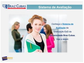 Sistema de Avaliação
Conheça o Sistema de
Avaliação da
Graduação EaD da
Universidade Braz Cubas.
Veja a seguir.
 