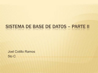SISTEMA DE BASE DE DATOS – PARTE II




Joel Cotillo Ramos
5to C
 