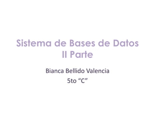 Sistema de Bases de Datos
         II Parte
     Bianca Bellido Valencia
            5to “C”
 