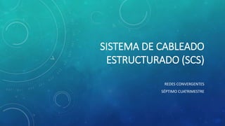 SISTEMA DE CABLEADO
ESTRUCTURADO (SCS)
REDES CONVERGENTES
SÉPTIMO CUATRIMESTRE
 