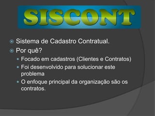 Sistema de Cadastro Contratual.Por quê?Focado em cadastros (Clientes e Contratos)Foi desenvolvido para solucionar este problemaO enfoque principal da organização são os contratos.
