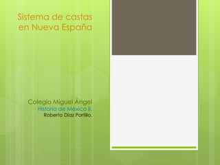 Sistema de castas 
en Nueva España 
Colegio Miguel Ángel 
Historia de México II. 
Roberto Díaz Portillo. 
 
