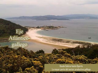 Eje
Atlántico-
 gallego


                     Desde Galicia hasta Oporto
             La mayor parte del sector productivo gallego
 