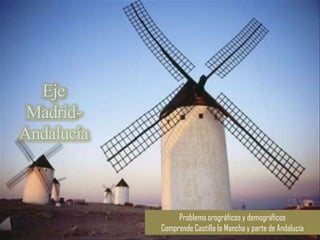 Eje
 Madrid-
Andalucía



                 Problema orográficos y demográficos
            Comprende Castilla la Mancha y parte de Andalucía
 