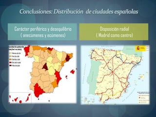 Conclusiones: Distribución de ciudades españolas

Carácter periférico y desequilibrio      Disposición radial
   ( anecúmenes y ecúmenes)           ( Madrid como centro)
 