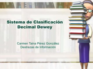 Sistema de Clasificación Decimal Dewey Carmen Taina PérezGonzález Destrezas de Información 