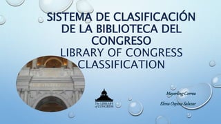 SISTEMA DE CLASIFICACIÓN
DE LA BIBLIOTECA DEL
CONGRESO
LIBRARY OF CONGRESS
CLASSIFICATION
MayerlingCorrea
ElenaOspinaSalazar
 