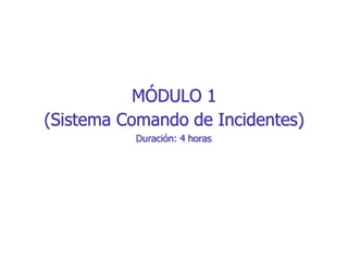 MÓDULO 1
(Sistema Comando de Incidentes)
Duración: 4 horas
 