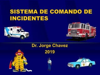 SISTEMA DE COMANDO DE
INCIDENTES
Dr. Jorge Chavez
2019
 