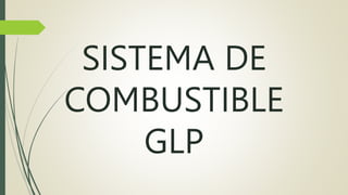 SISTEMA DE
COMBUSTIBLE
GLP
 