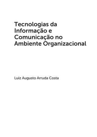 Luiz Augusto Arruda Costa
Tecnologias da
Informação e
Comunicação no
Ambiente Organizacional
 