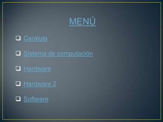 MENÚ
 Carátula

 Sistema de computación

 Hardware

 Hardware 2

 Software
 
