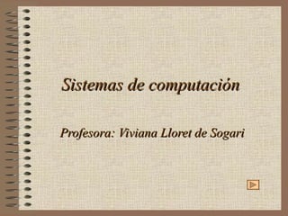 Sistemas de computación Profesora: Viviana Lloret de Sogari 