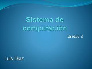 Unidad 3
Luis Diaz
 