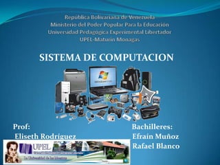 SISTEMA DE COMPUTACION




Prof:                 Bachilleres:
Eliseth Rodríguez     Efraín Muñoz
                      Rafael Blanco
 