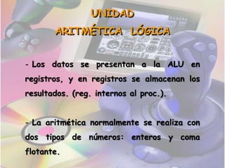  Núcleo o esencia del computador.UNIDAD ARITMÉTICA  LÓGICA Los datos se presentan a la ALU en registros, y en registros se almacenan los resultados. (reg. internos al proc.).