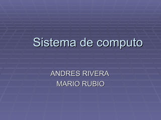 Sistema de computo ANDRES RIVERA  MARIO RUBIO 
