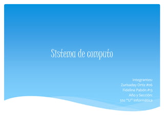 Sistema de computo 
Integrantes: 
Zurisaday Ortiz #06 
Fidelina Pabón #13 
Año y Sección: 
5to “U” Informática 
 