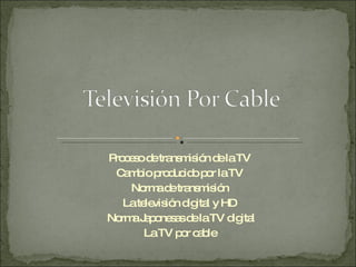 Proceso de transmisión de la TV Cambio producido por la TV Norma de transmisión La televisión digital y HD Norma Japonesas de la TV digital La TV por cable 