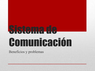 Sistema de
Comunicación
Beneficios y problemas

 