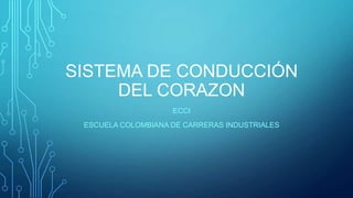 SISTEMA DE CONDUCCIÓN
DEL CORAZON
ECCI
ESCUELA COLOMBIANA DE CARRERAS INDUSTRIALES
 