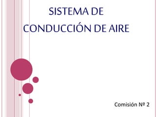 SISTEMA DE
CONDUCCIÓN DE AIRE
Comisión Nº 2
 