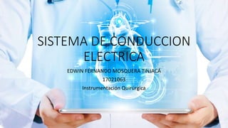 SISTEMA DE CONDUCCION
ELECTRICA
EDWIN FERNANDO MOSQUERA TINJACÁ
17021063
Instrumentación Quirúrgica
 