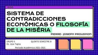 SISTEMA DE
CONTRADICCIONES
ECONÓMICAS O FILOSOFÍA
DE LA MISÉRIA
GRUPO 5 QUINTO SEMESTRE B
Dr. Jose Tapia
Periodo Académico 2021-2021
PIERRE- JOSEPH PROUDHON
 
